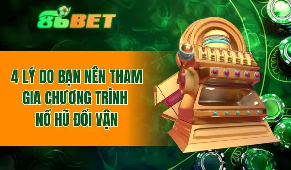 4 lý do bạn nên tham gia chương trình nổ hũ đổi vận