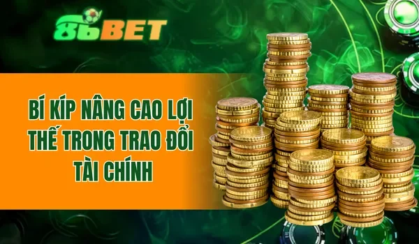 Bí kíp nâng cao lợi thế trong trao đổi tài chính