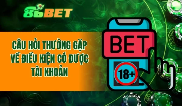 Câu hỏi thường gặp về điều kiện có được tài khoản