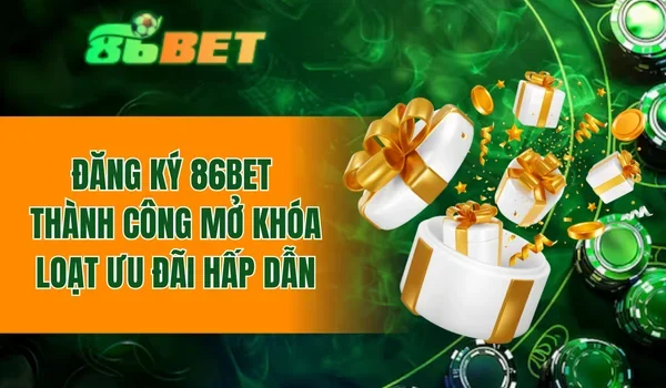 Đăng ký 86BET thành công mở khóa loạt ưu đãi hấp dẫn