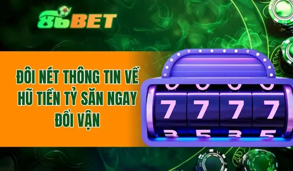 Đôi nét thông tin về hũ tiền tỷ săn ngay đổi vận