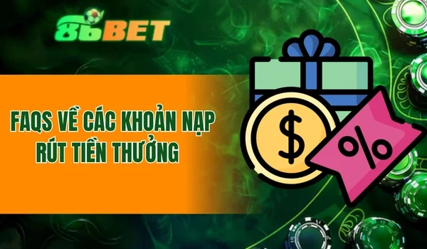 Faqs về các khoản nạp rút tiền thưởng