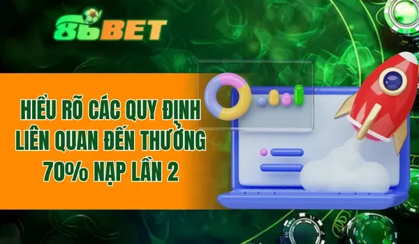 Hiểu rõ các quy định liên quan đến thưởng 70% nạp lần 2