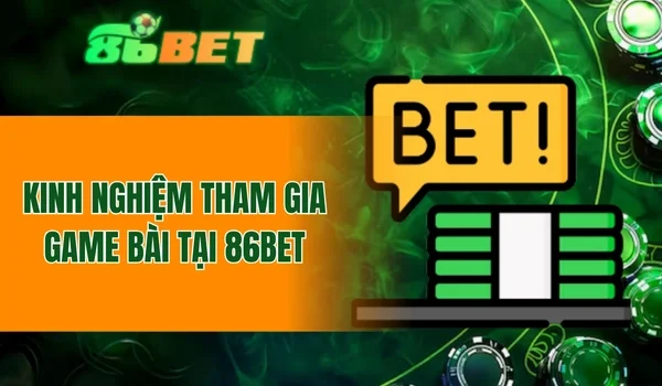 Kinh nghiệm tham gia game bài tại 86BET
