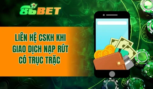 Liên hệ CSKH khi giao dịch nạp rút có trục trặc