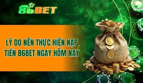 Lý do người chơi tin tưởng khi thực hiện nạp tiền 86BET