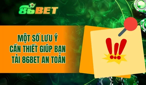 Một số lưu ý cần thiết giúp bạn tải 86BET an toàn