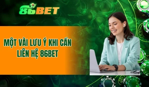 Một vài lưu ý khi cần liên hệ 86BET