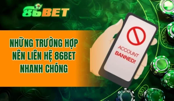 Những trường hợp nên liên hệ 86BET nhanh chóng