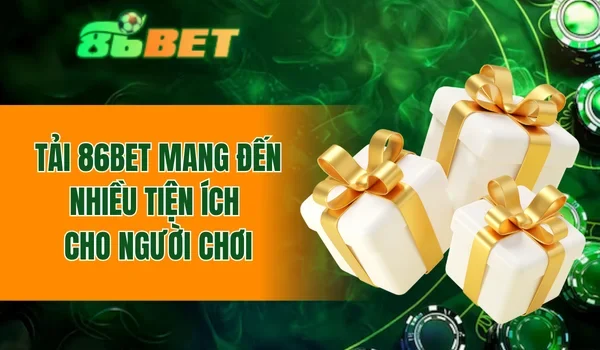Tải 86BET mang đến nhiều tiện ích cho người chơi