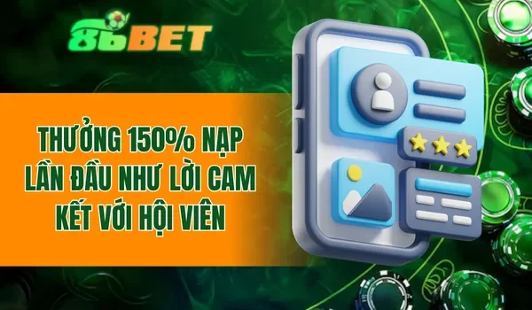 Thưởng 150% nạp lần đầu như lời cam kết với hội viên