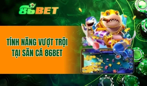 Tính năng vượt trội tại bắn cá 86BET