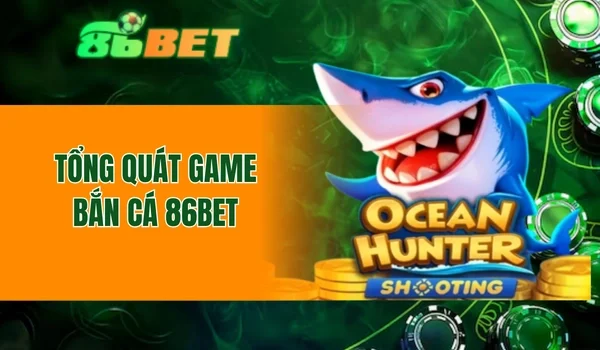 Tổng quát game bắn cá 86BET